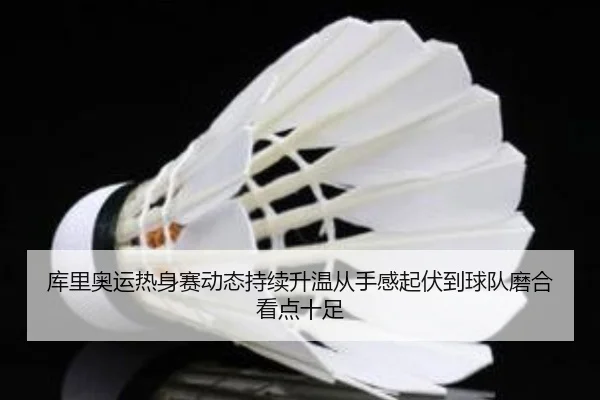 库里奥运热身赛动态持续升温从手感起伏到球队磨合看点十足